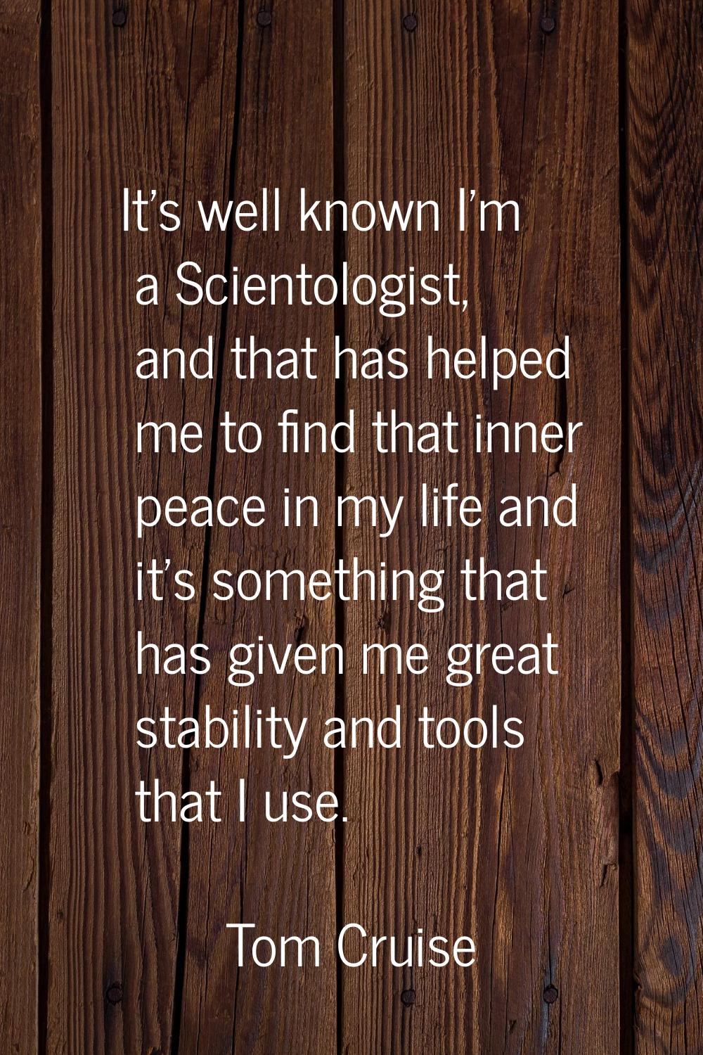 It's well known I'm a Scientologist, and that has helped me to find that inner peace in my life and