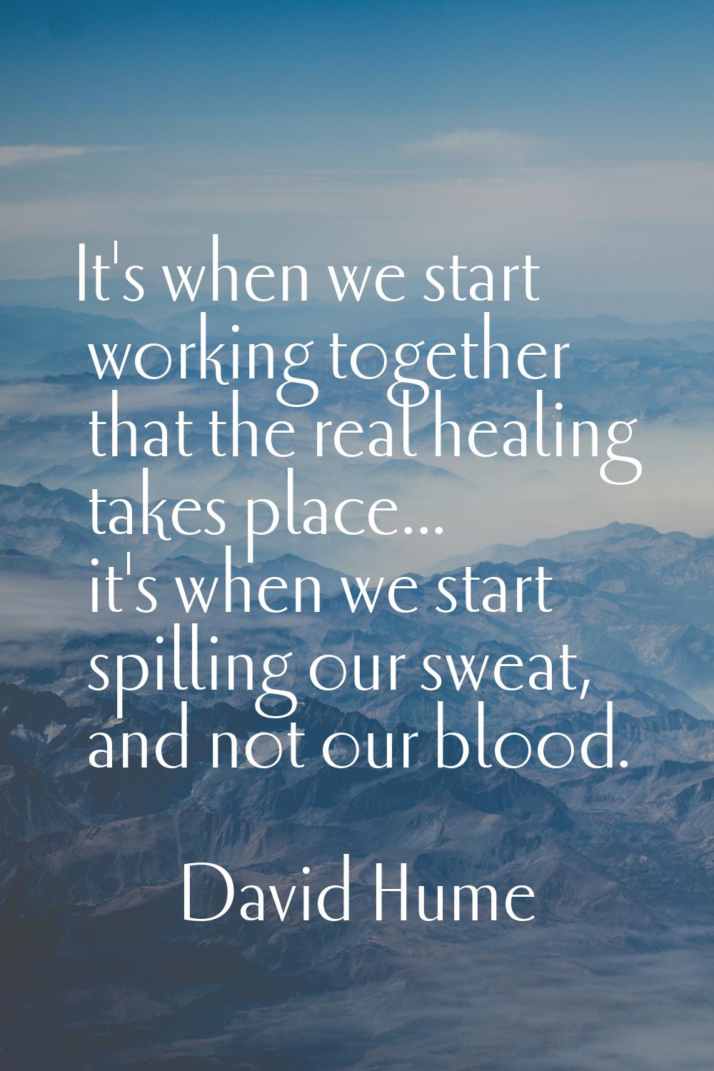 It's when we start working together that the real healing takes place... it's when we start spillin