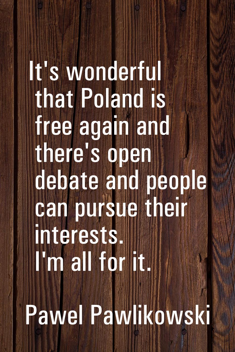 It's wonderful that Poland is free again and there's open debate and people can pursue their intere