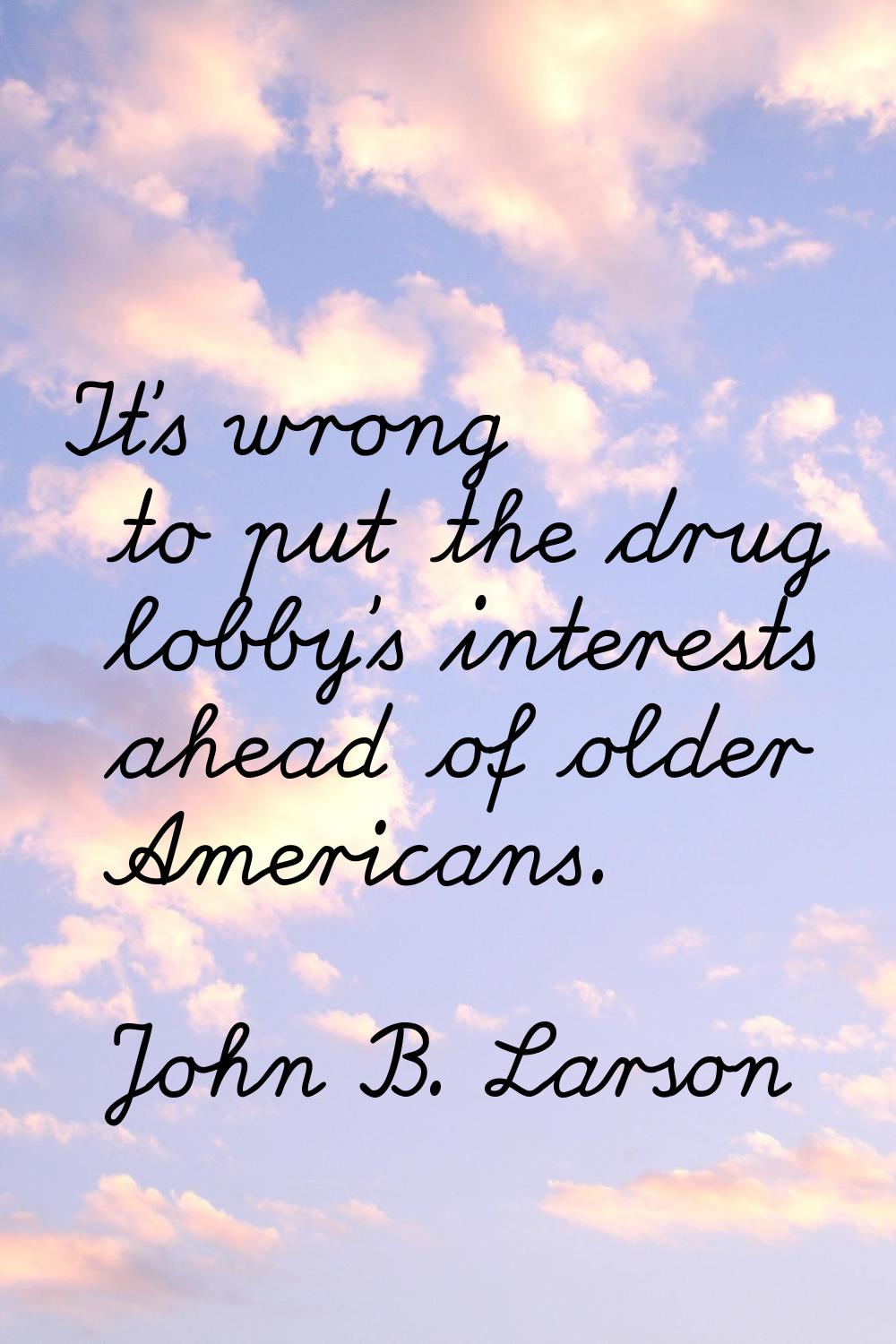 It's wrong to put the drug lobby's interests ahead of older Americans.