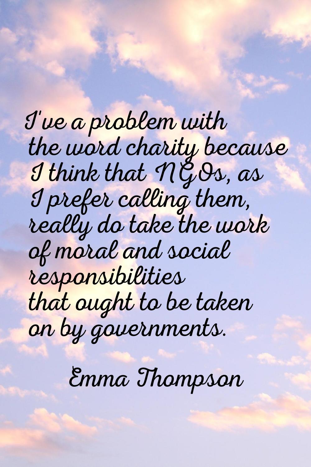 I've a problem with the word charity because I think that NGOs, as I prefer calling them, really do