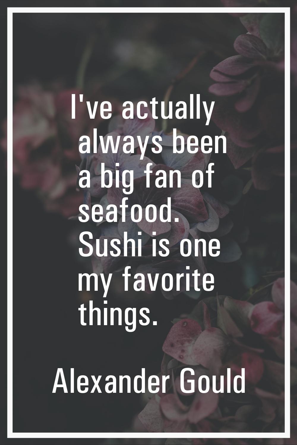 I've actually always been a big fan of seafood. Sushi is one my favorite things.
