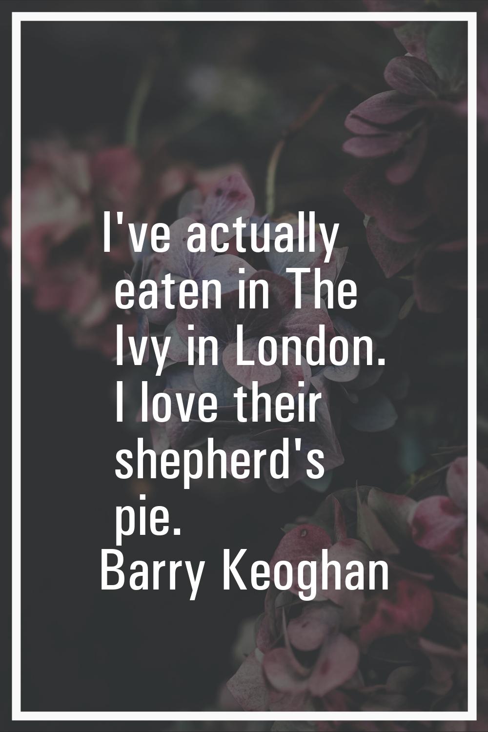 I've actually eaten in The Ivy in London. I love their shepherd's pie.