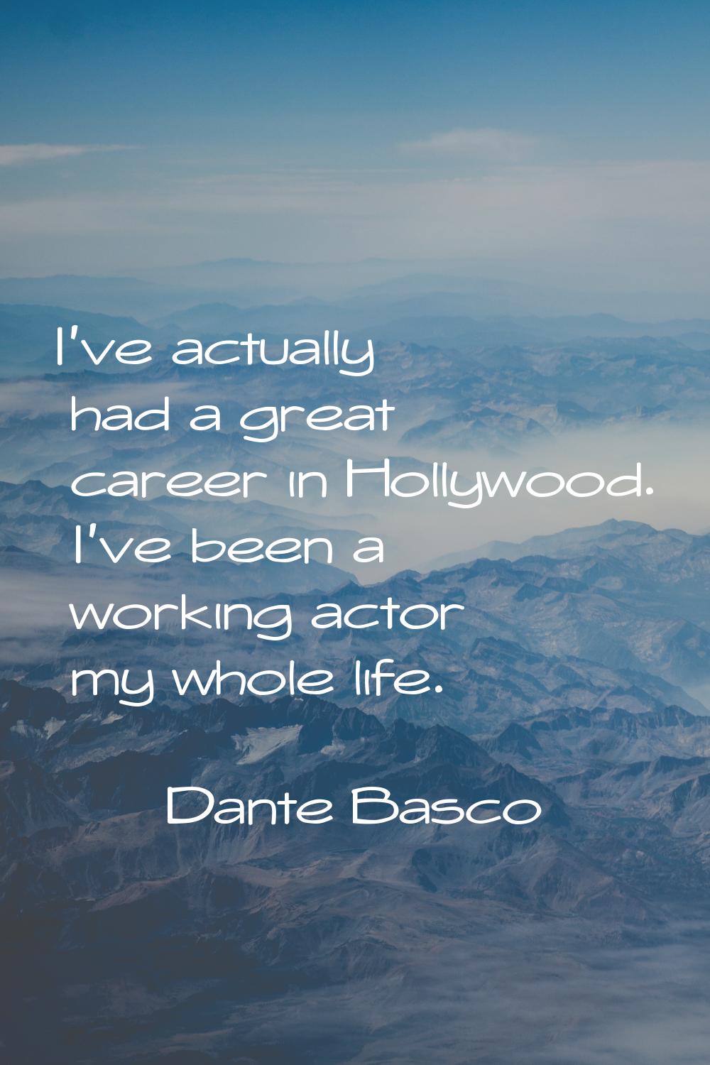 I've actually had a great career in Hollywood. I've been a working actor my whole life.