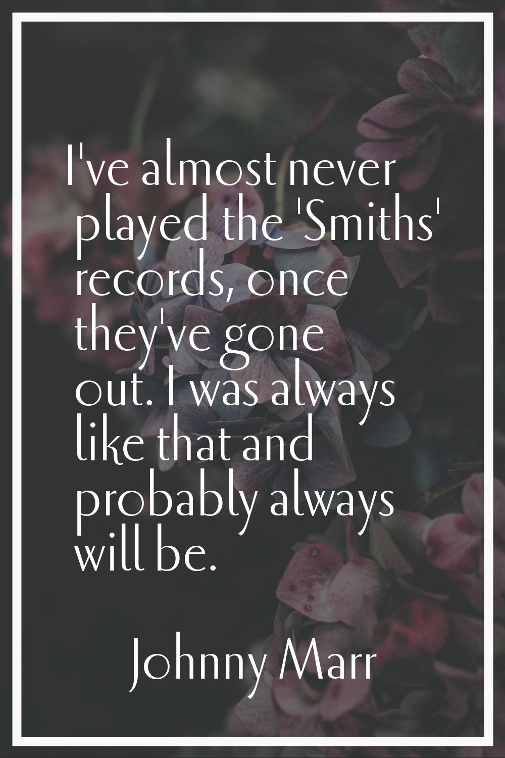 I've almost never played the 'Smiths' records, once they've gone out. I was always like that and pr