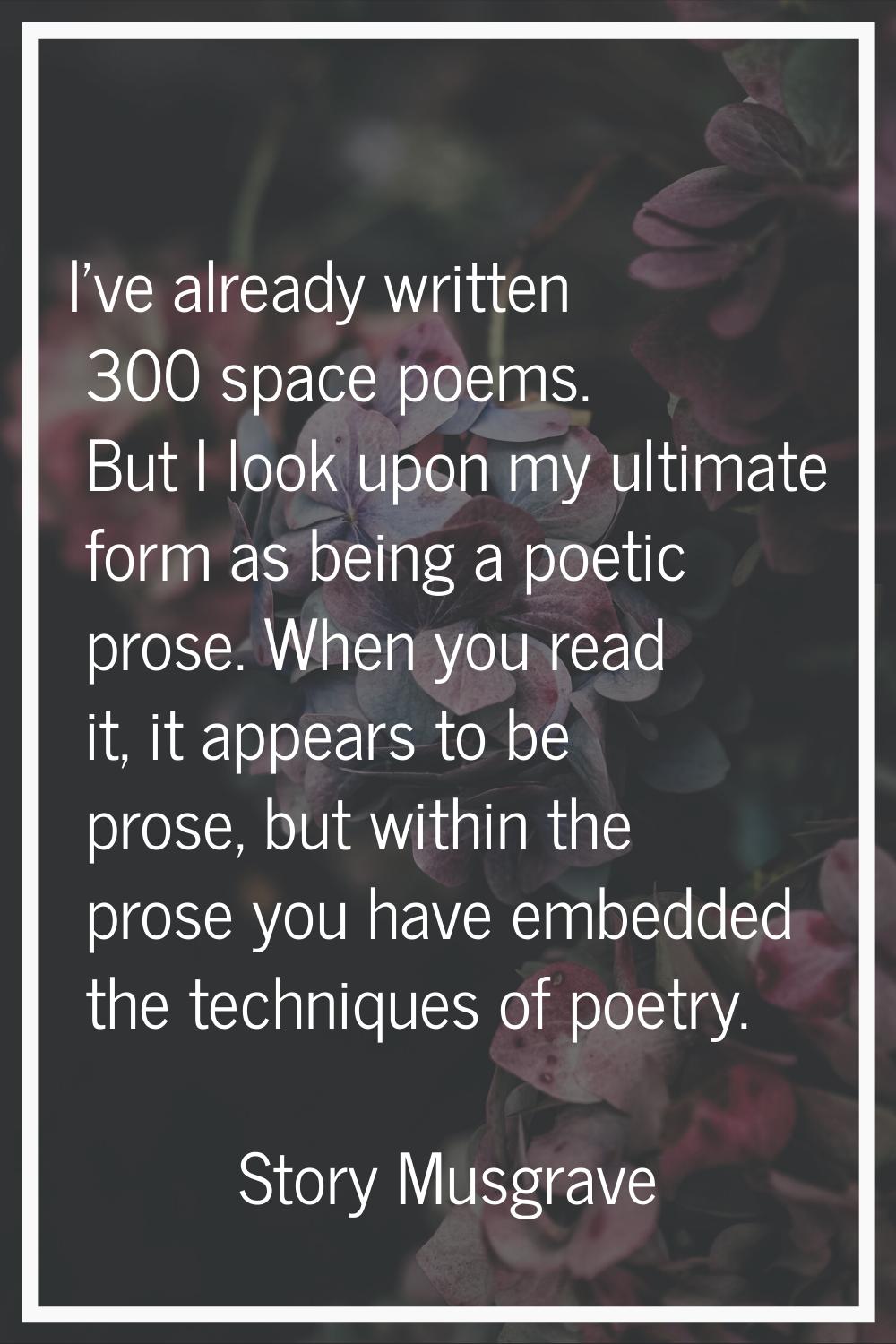 I've already written 300 space poems. But I look upon my ultimate form as being a poetic prose. Whe