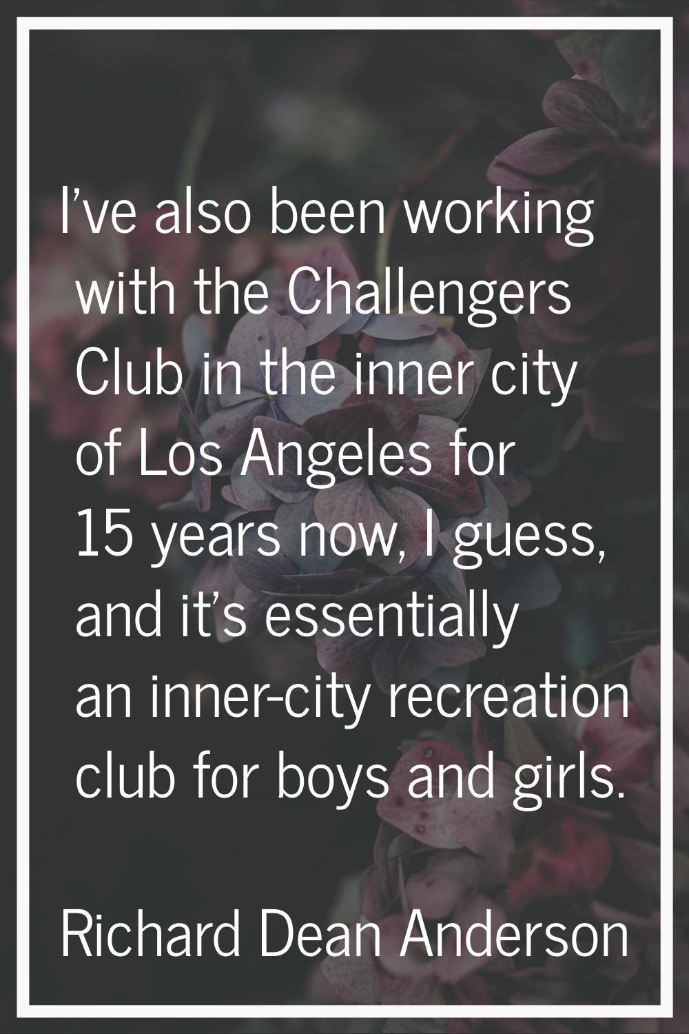 I've also been working with the Challengers Club in the inner city of Los Angeles for 15 years now,