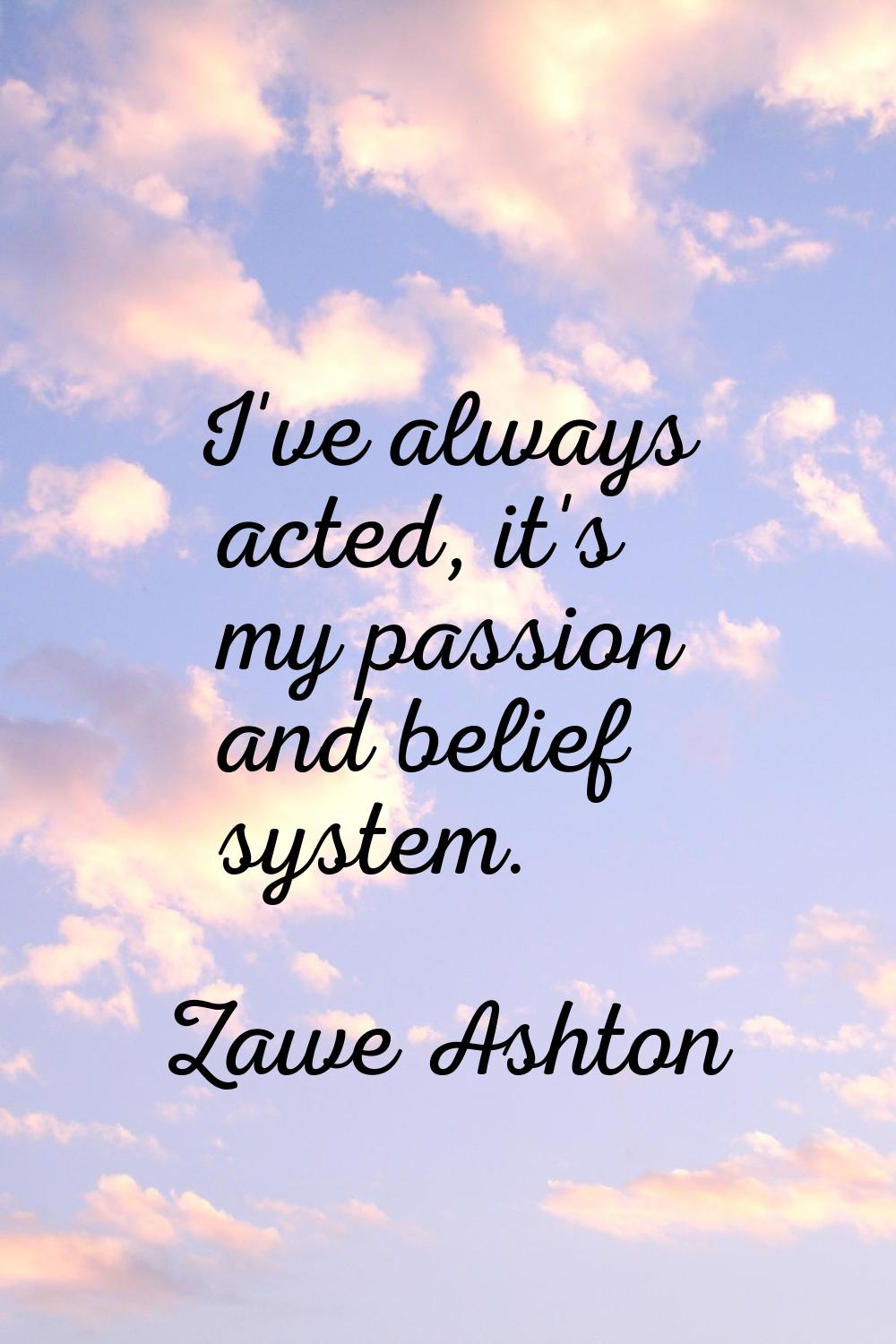I've always acted, it's my passion and belief system.