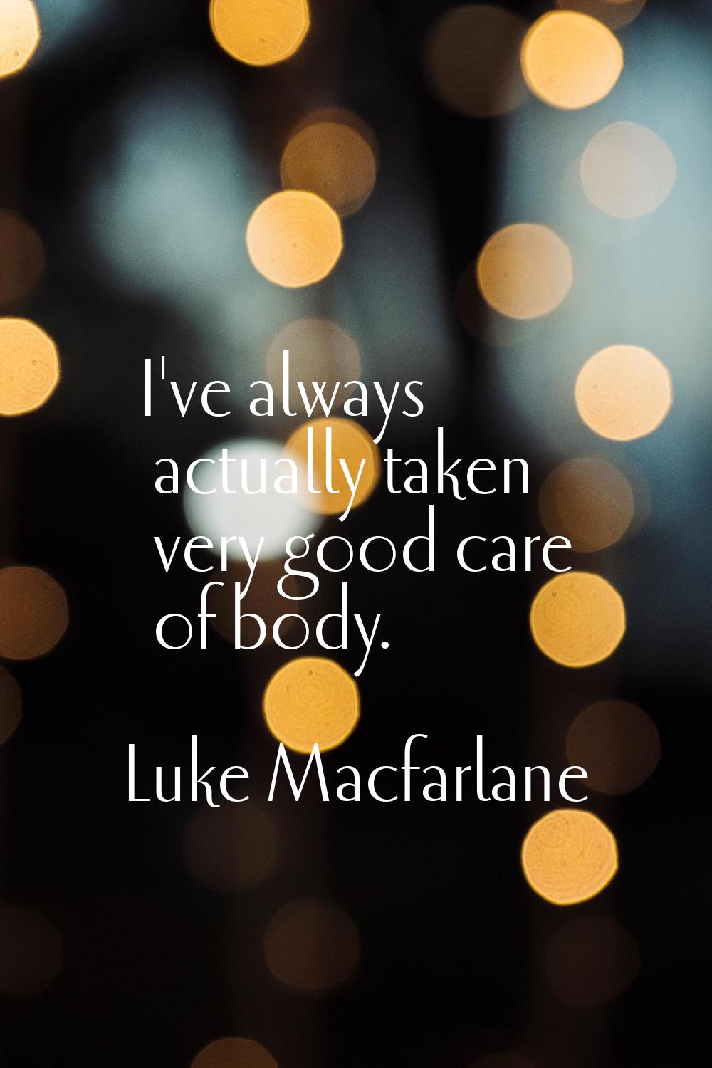 I've always actually taken very good care of body.