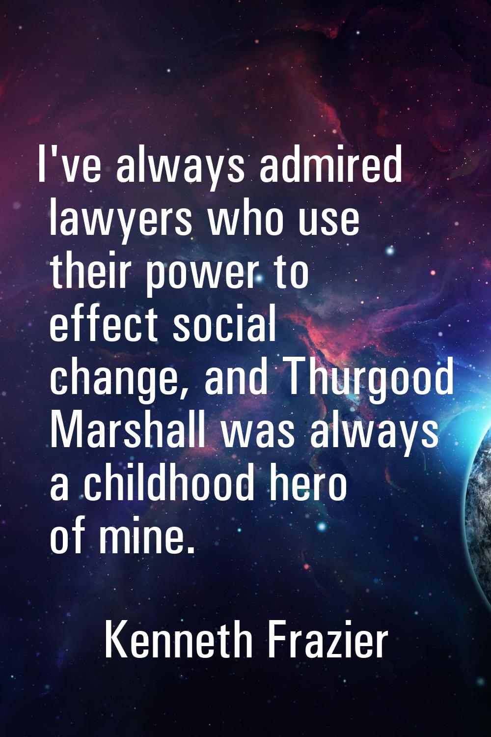 I've always admired lawyers who use their power to effect social change, and Thurgood Marshall was 