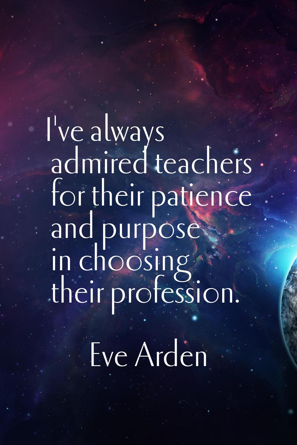I've always admired teachers for their patience and purpose in choosing their profession.