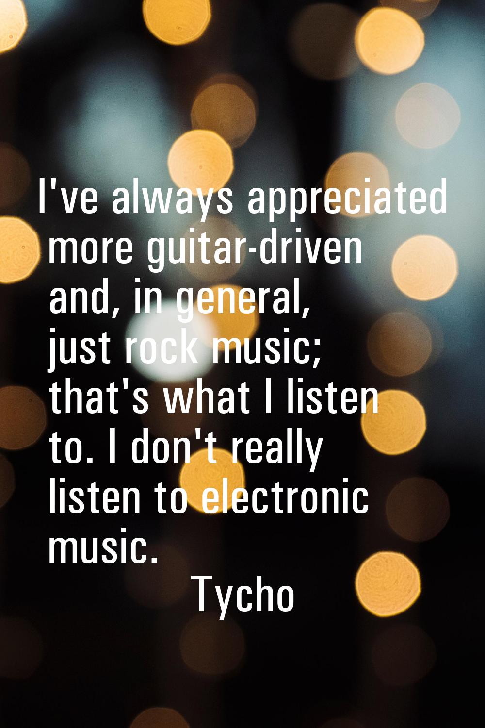 I've always appreciated more guitar-driven and, in general, just rock music; that's what I listen t