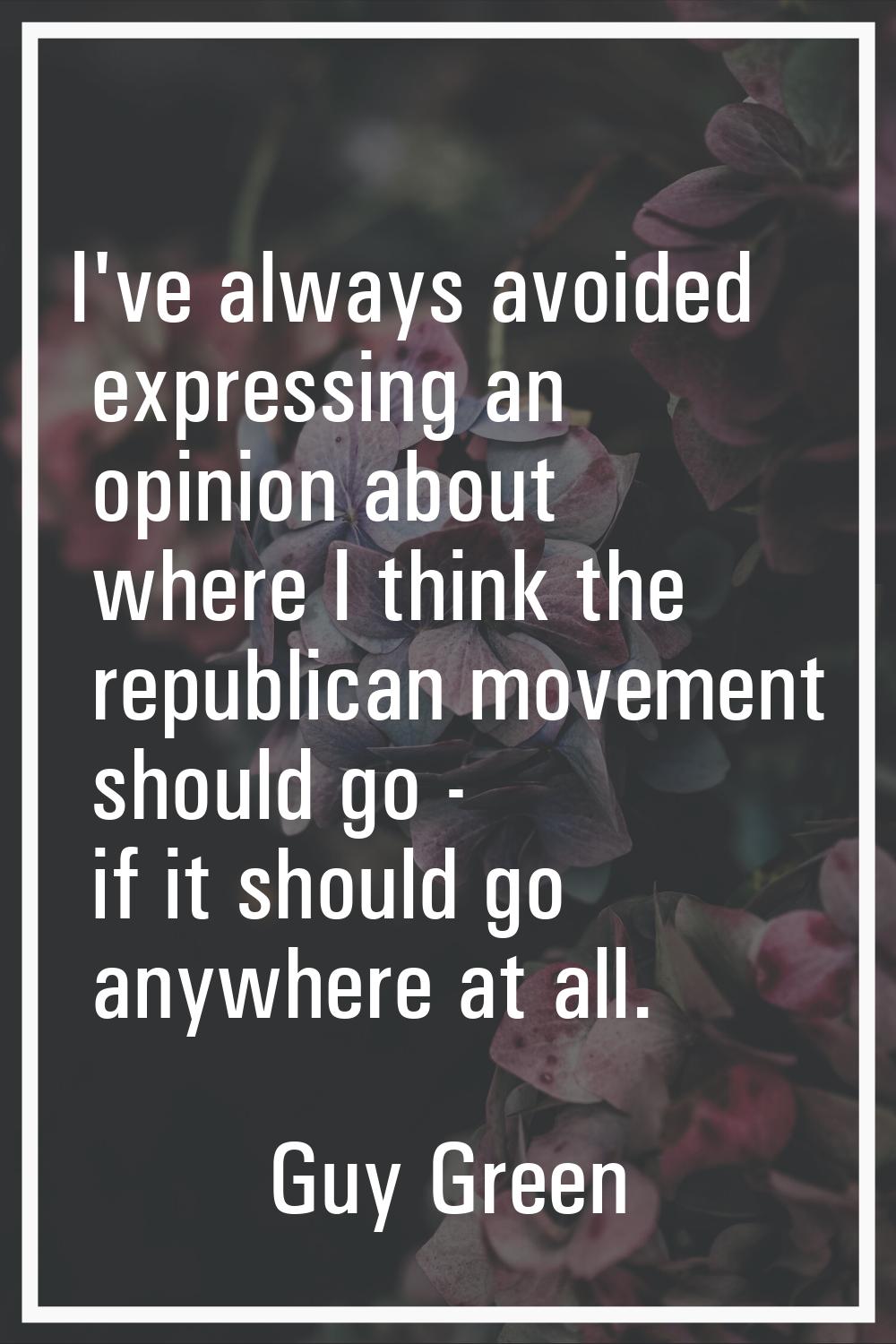 I've always avoided expressing an opinion about where I think the republican movement should go - i