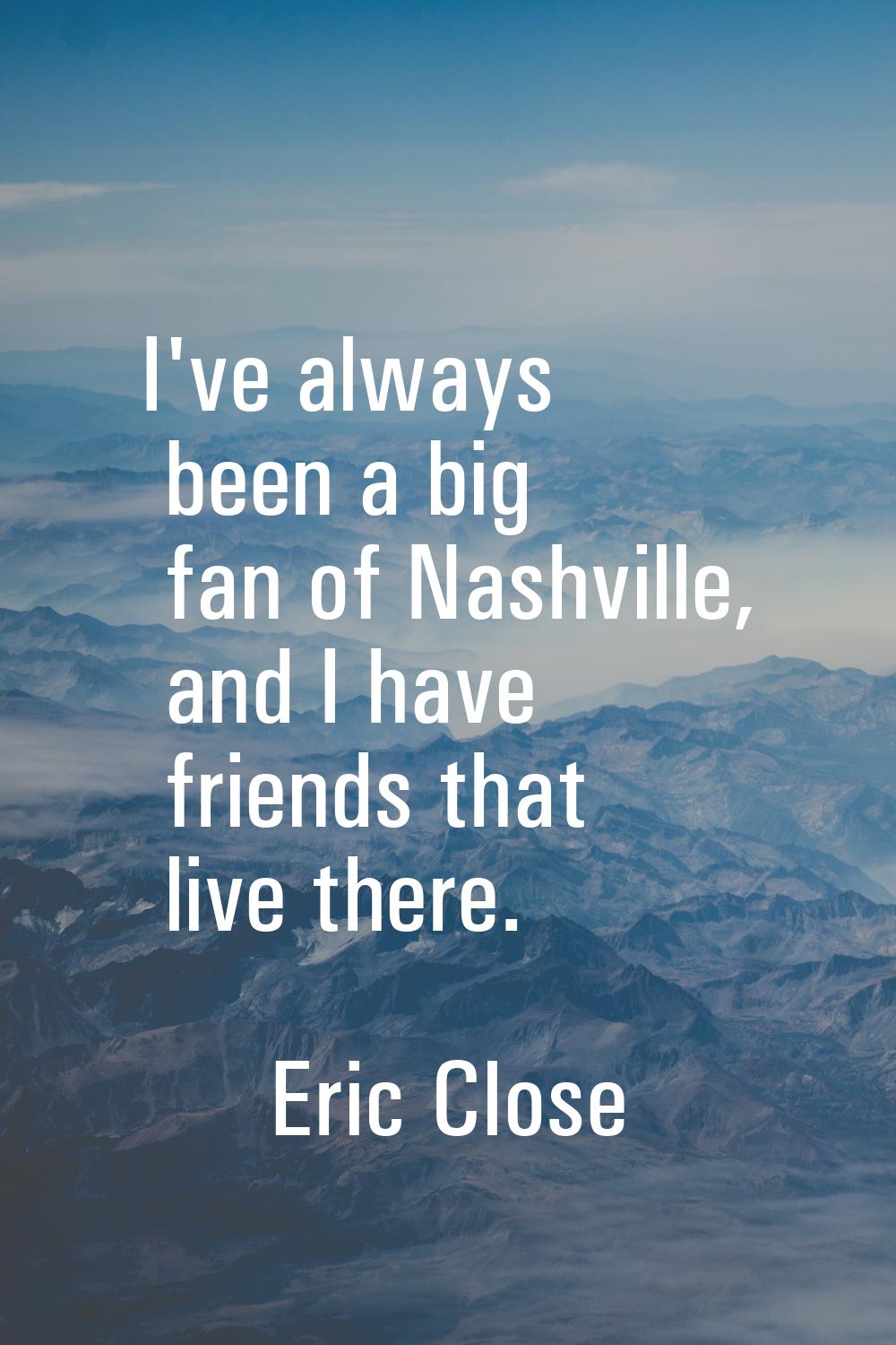 I've always been a big fan of Nashville, and I have friends that live there.