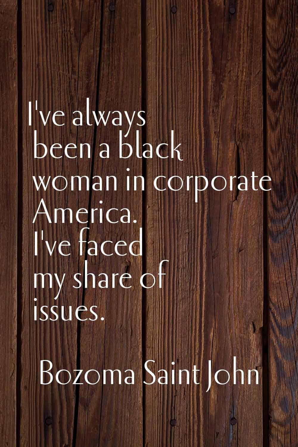 I've always been a black woman in corporate America. I've faced my share of issues.