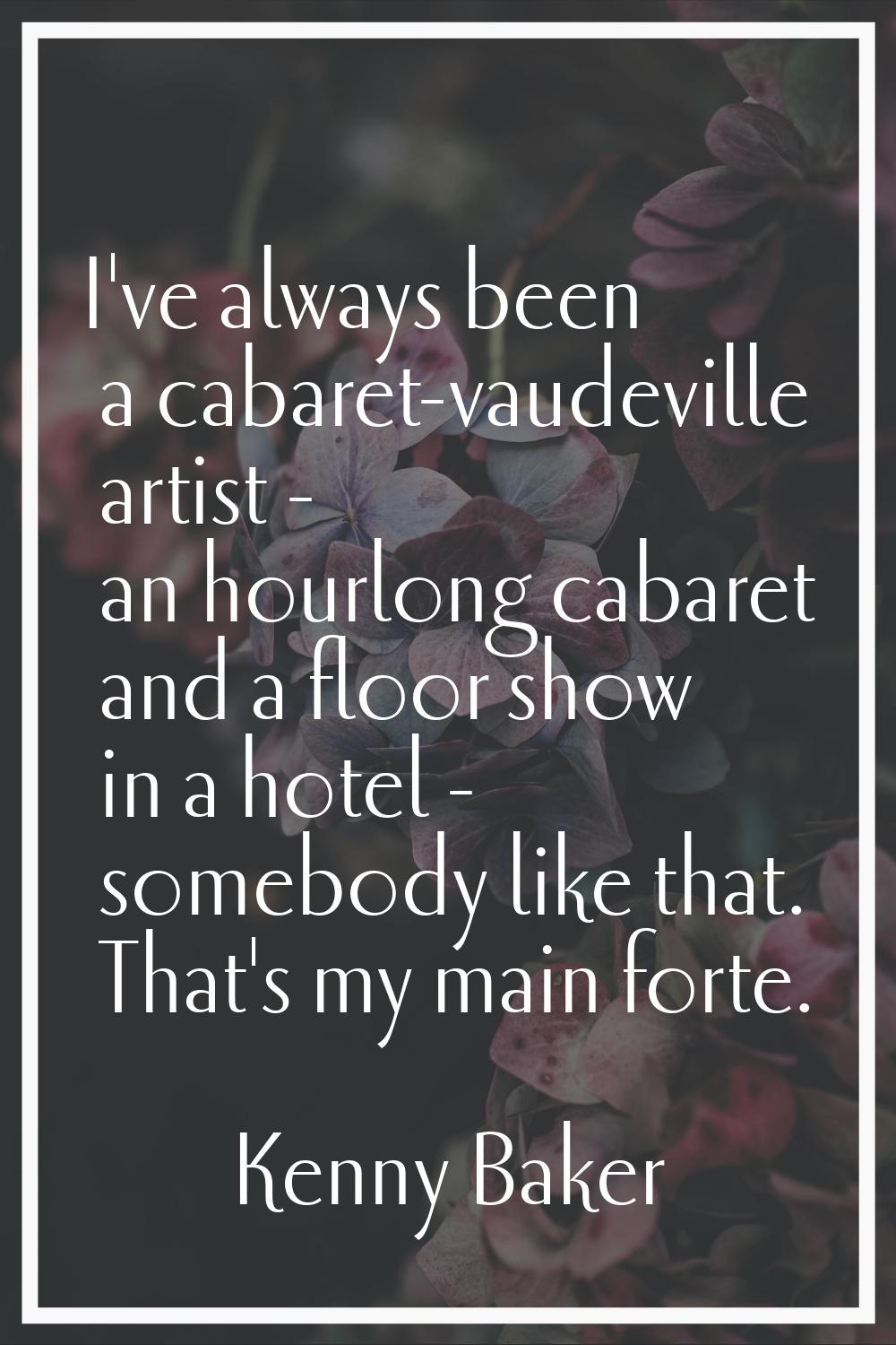I've always been a cabaret-vaudeville artist - an hourlong cabaret and a floor show in a hotel - so