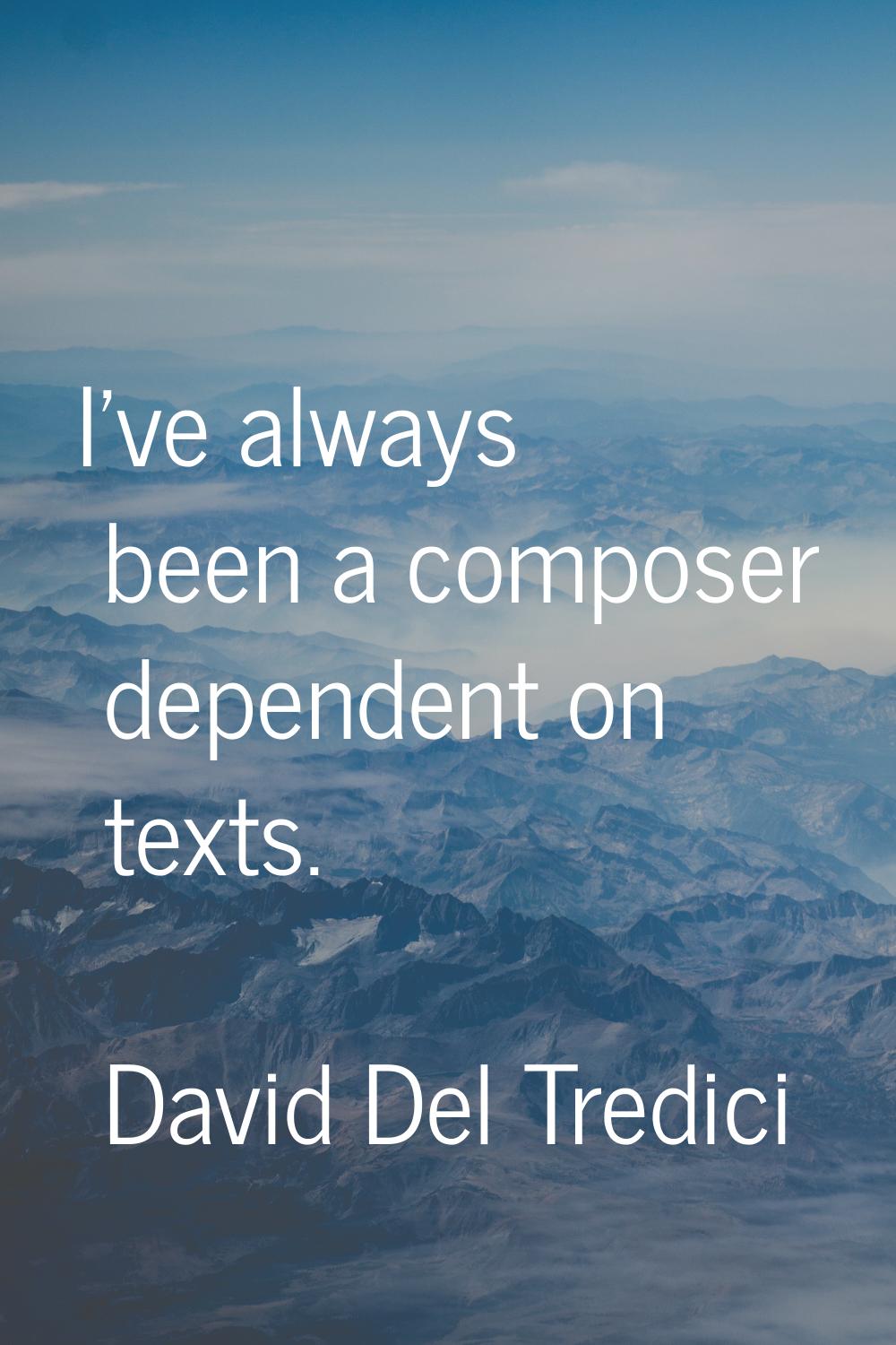 I've always been a composer dependent on texts.
