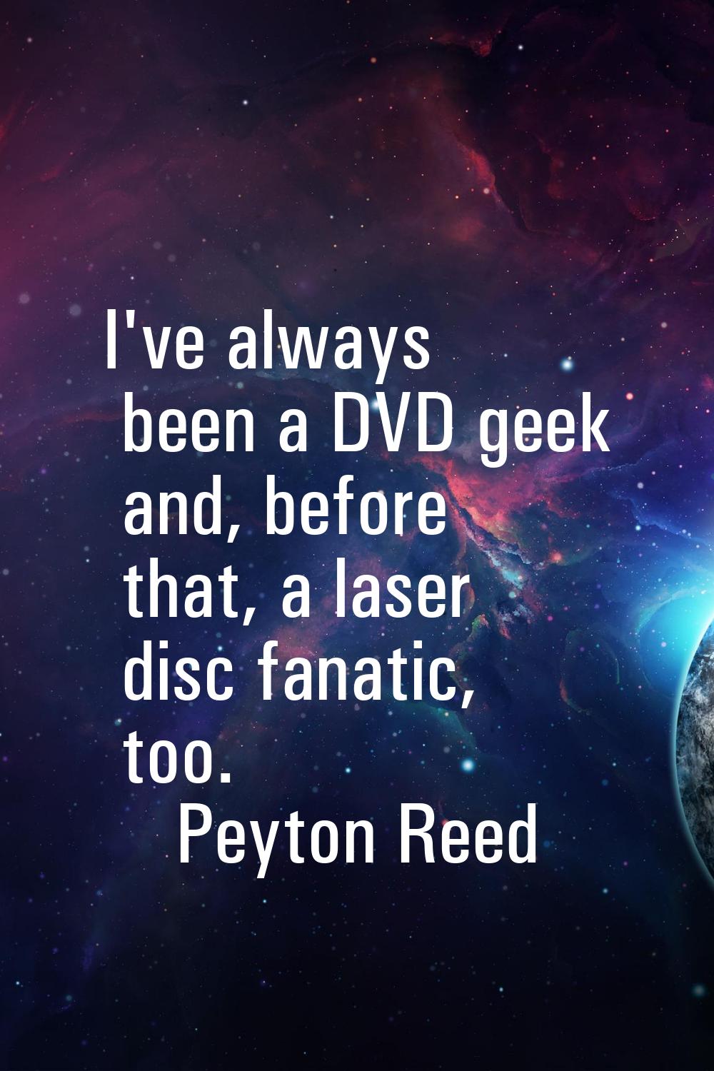 I've always been a DVD geek and, before that, a laser disc fanatic, too.