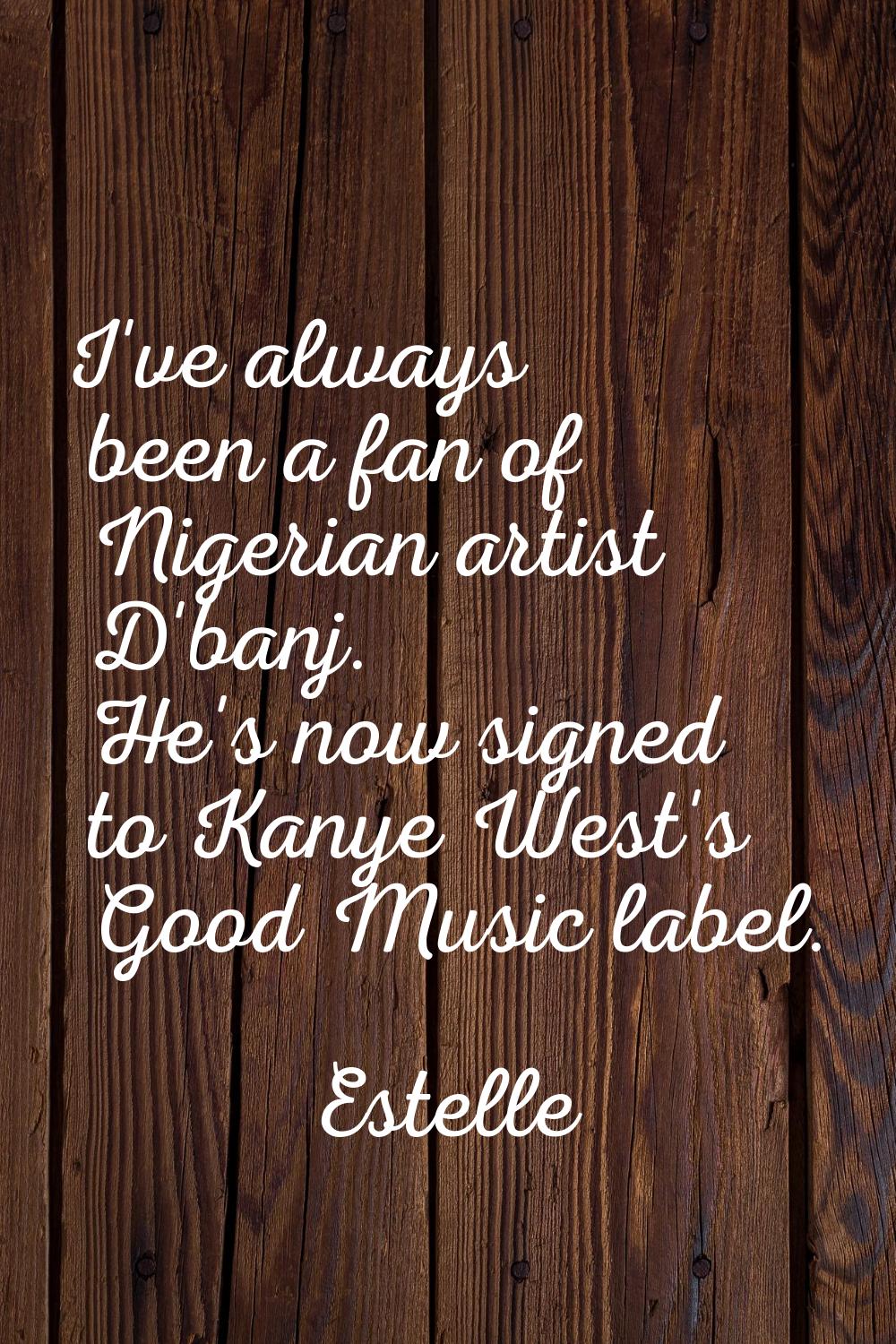I've always been a fan of Nigerian artist D'banj. He's now signed to Kanye West's Good Music label.