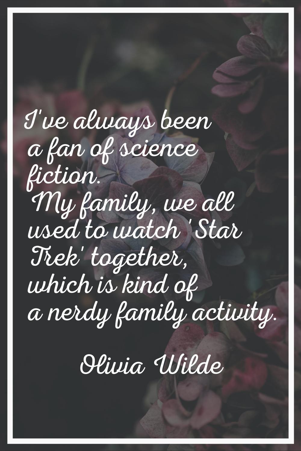 I've always been a fan of science fiction. My family, we all used to watch 'Star Trek' together, wh