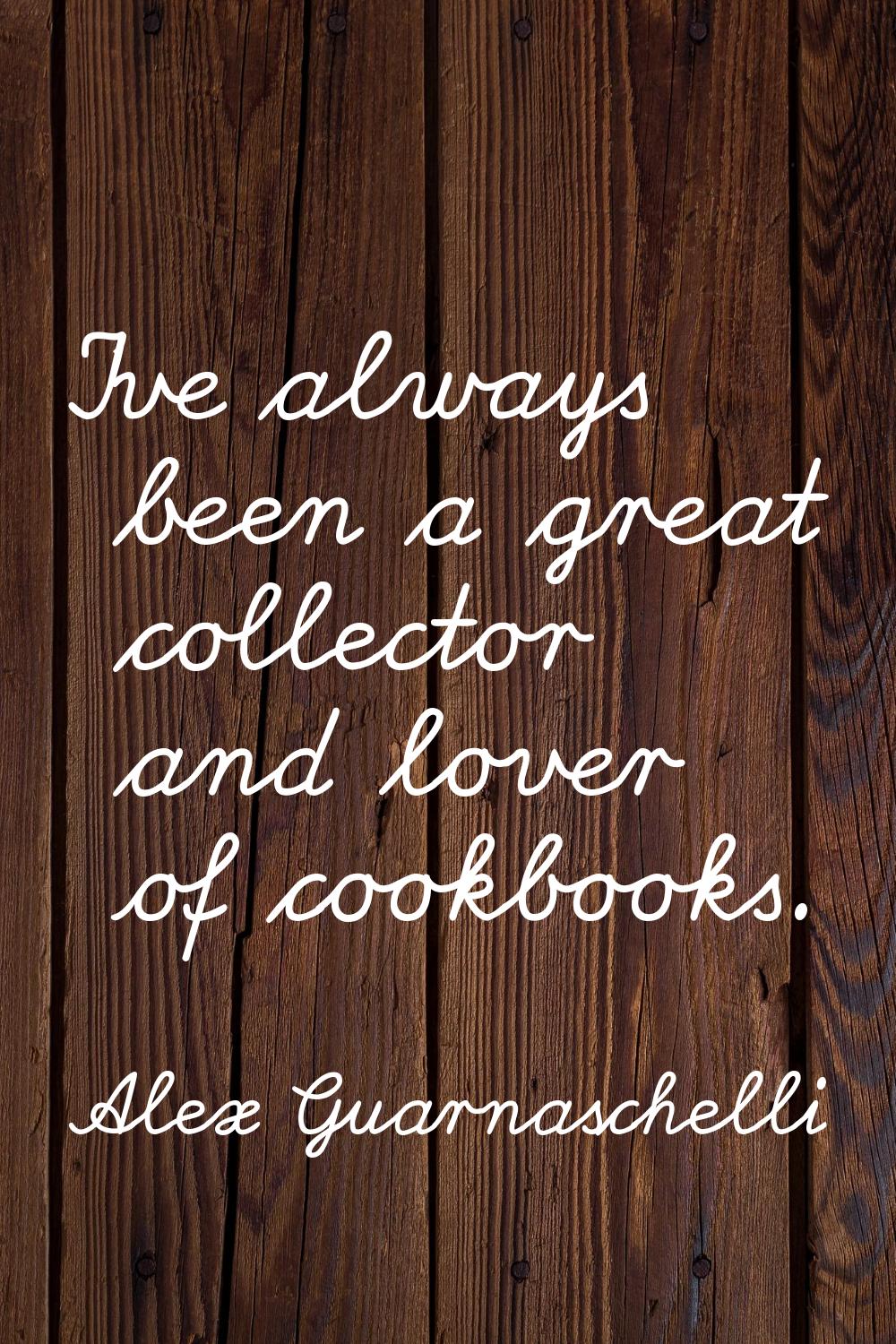 I've always been a great collector and lover of cookbooks.