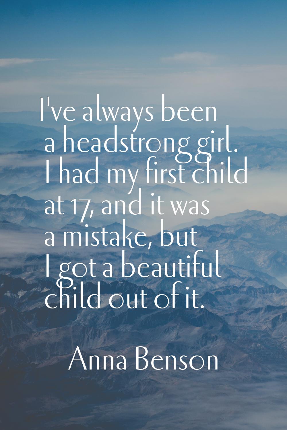 I've always been a headstrong girl. I had my first child at 17, and it was a mistake, but I got a b