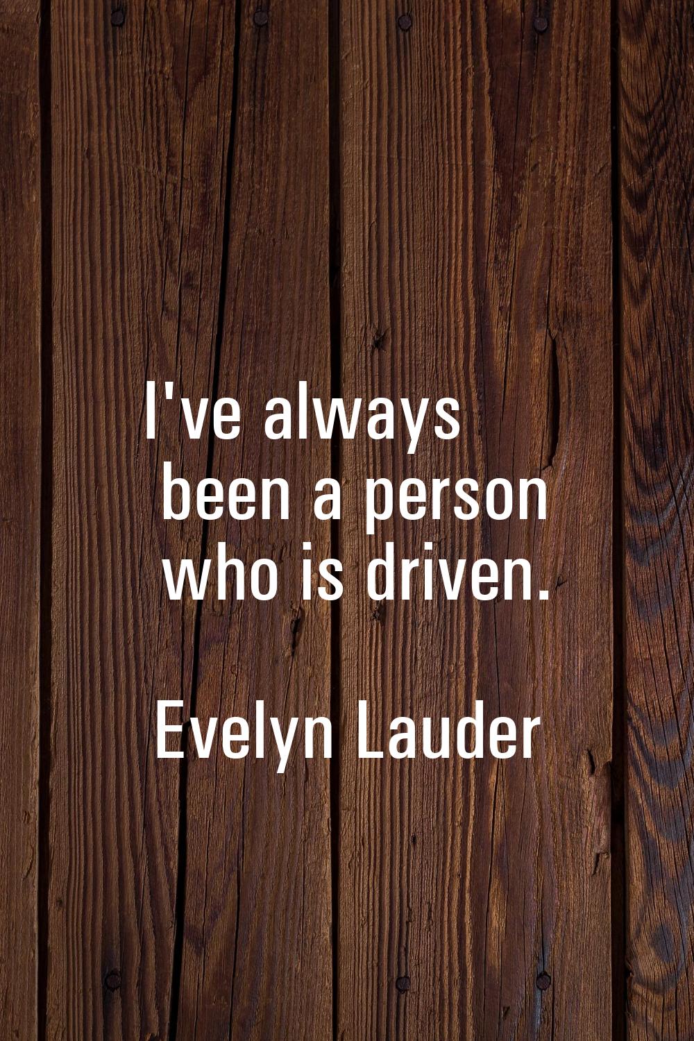 I've always been a person who is driven.