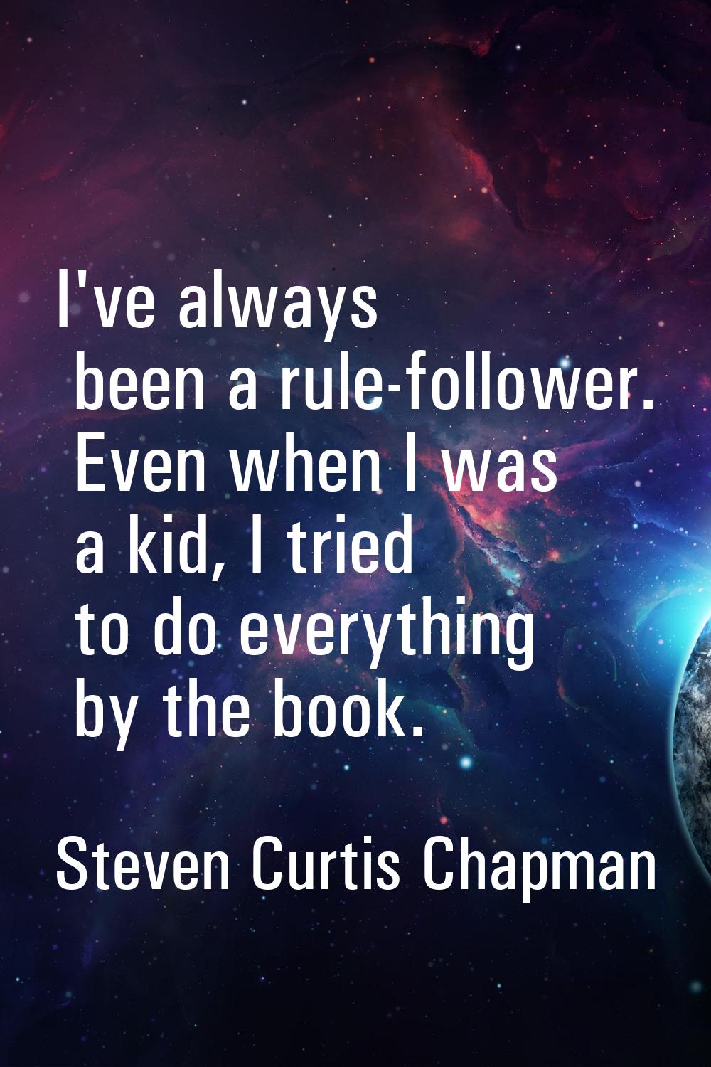 I've always been a rule-follower. Even when I was a kid, I tried to do everything by the book.
