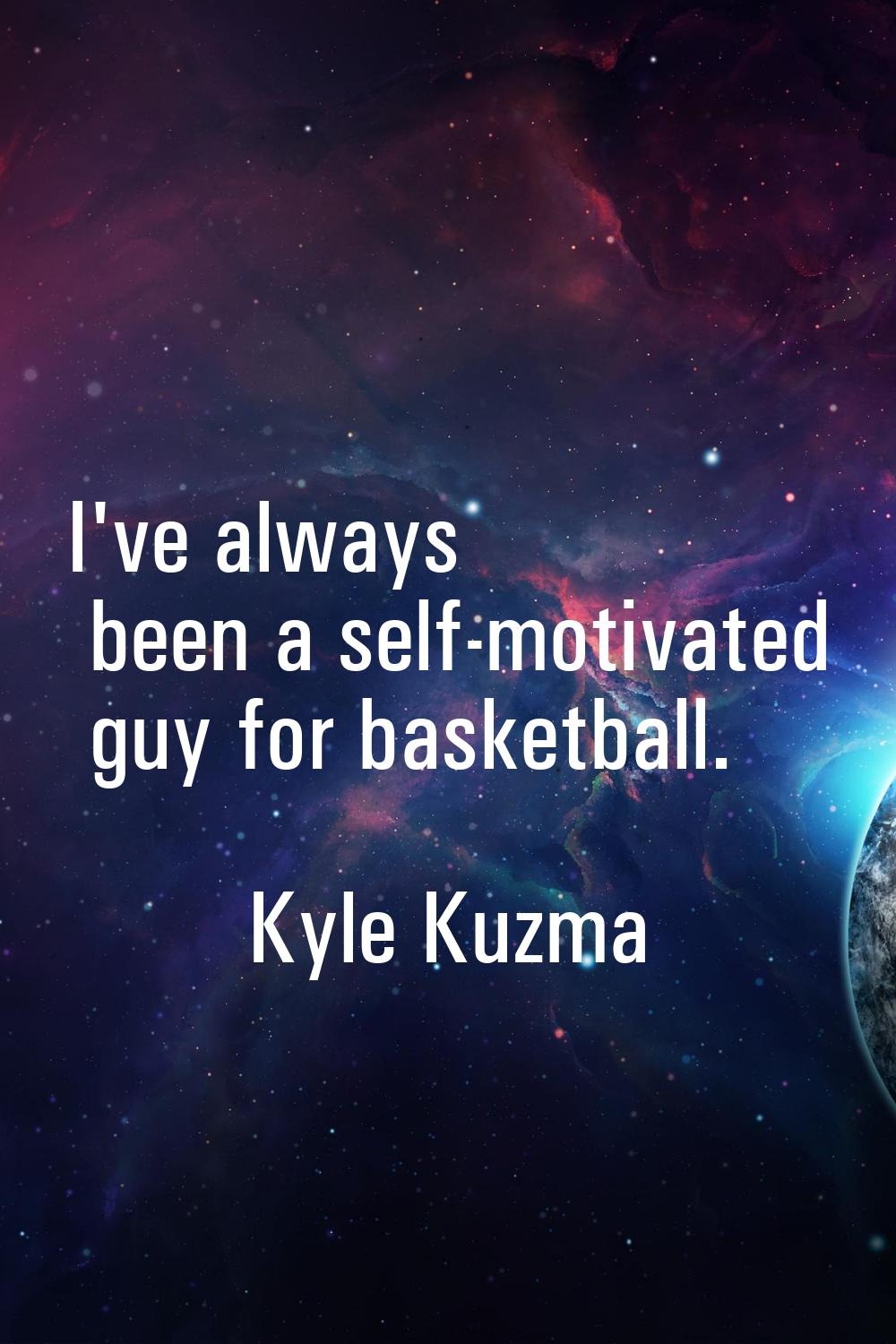 I've always been a self-motivated guy for basketball.