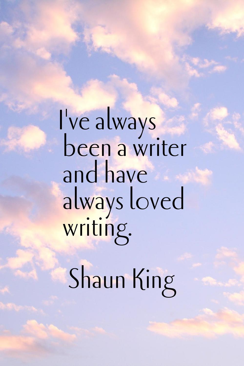 I've always been a writer and have always loved writing.