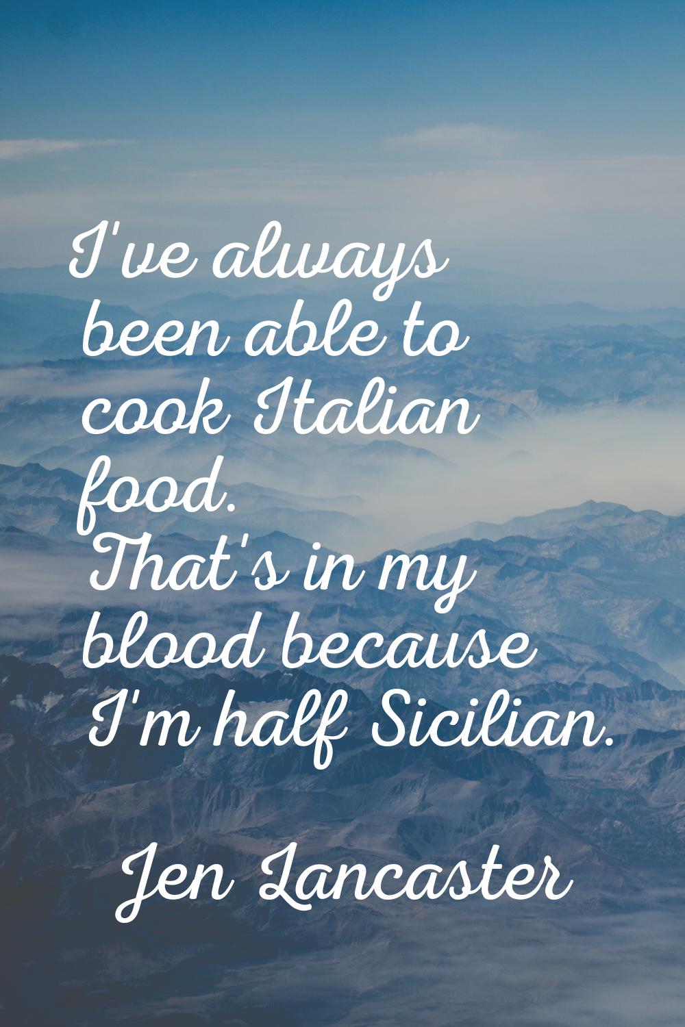 I've always been able to cook Italian food. That's in my blood because I'm half Sicilian.