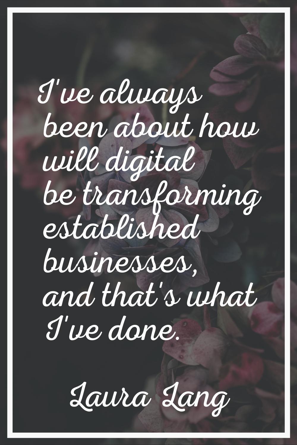 I've always been about how will digital be transforming established businesses, and that's what I'v