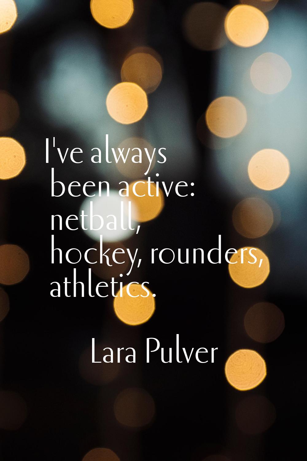 I've always been active: netball, hockey, rounders, athletics.