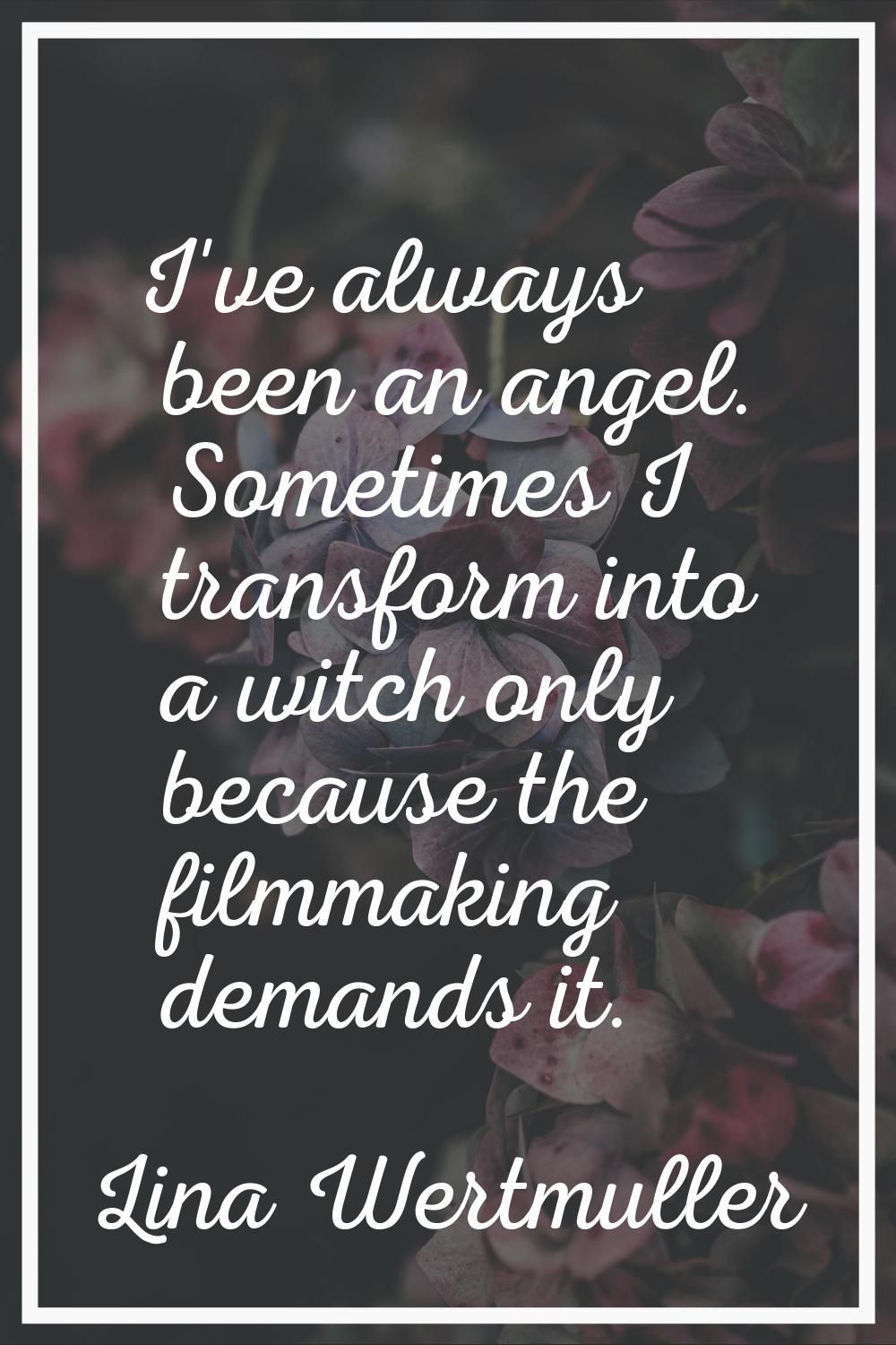 I've always been an angel. Sometimes I transform into a witch only because the filmmaking demands i