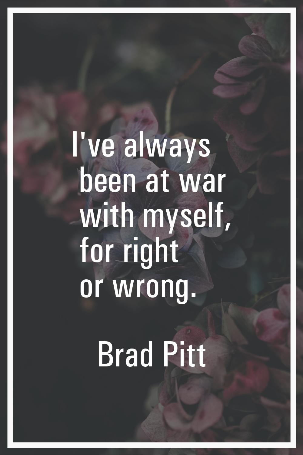 I've always been at war with myself, for right or wrong.
