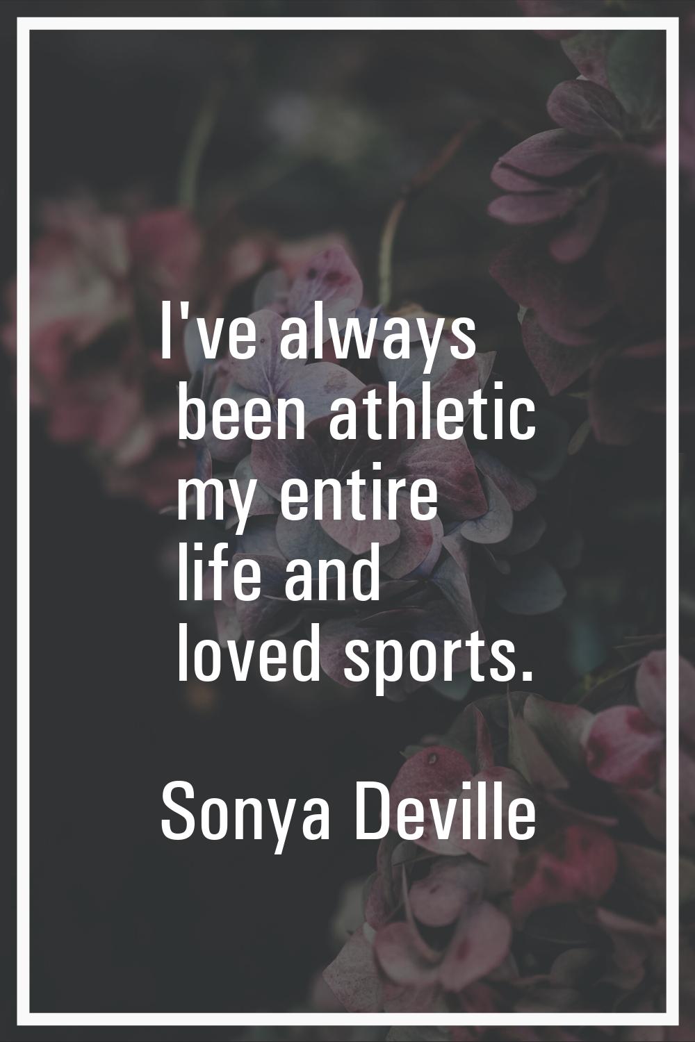 I've always been athletic my entire life and loved sports.