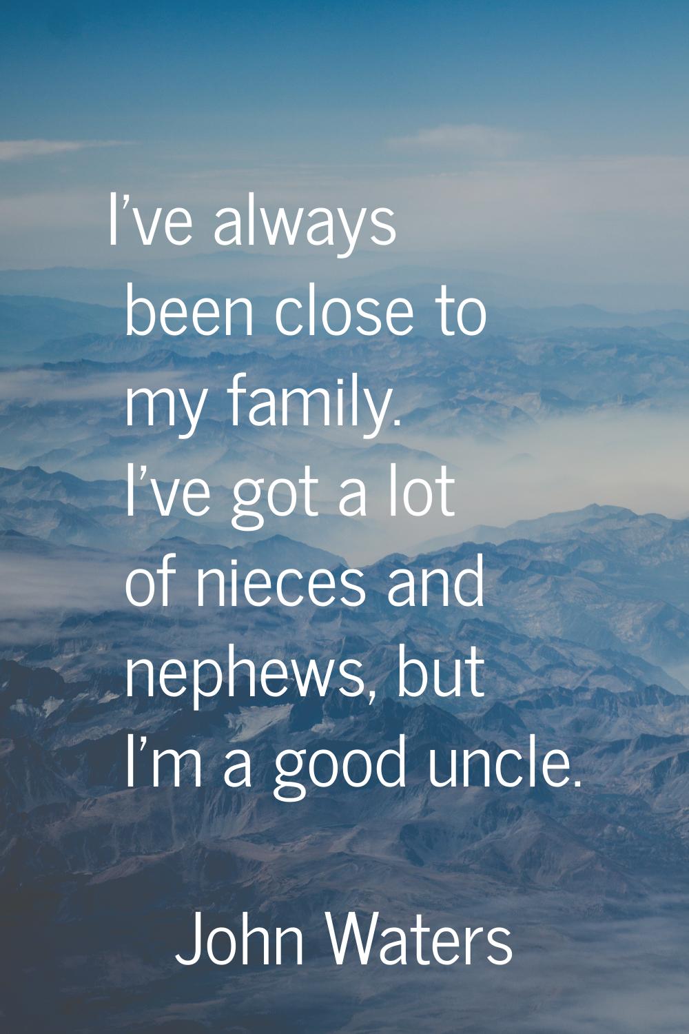 I've always been close to my family. I've got a lot of nieces and nephews, but I'm a good uncle.