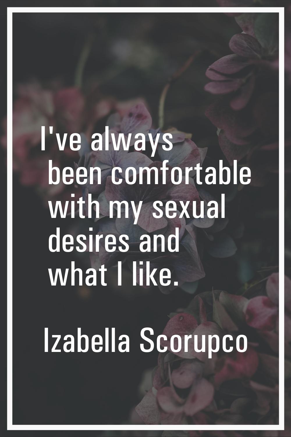 I've always been comfortable with my sexual desires and what I like.