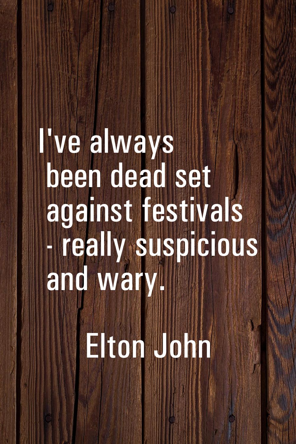 I've always been dead set against festivals - really suspicious and wary.