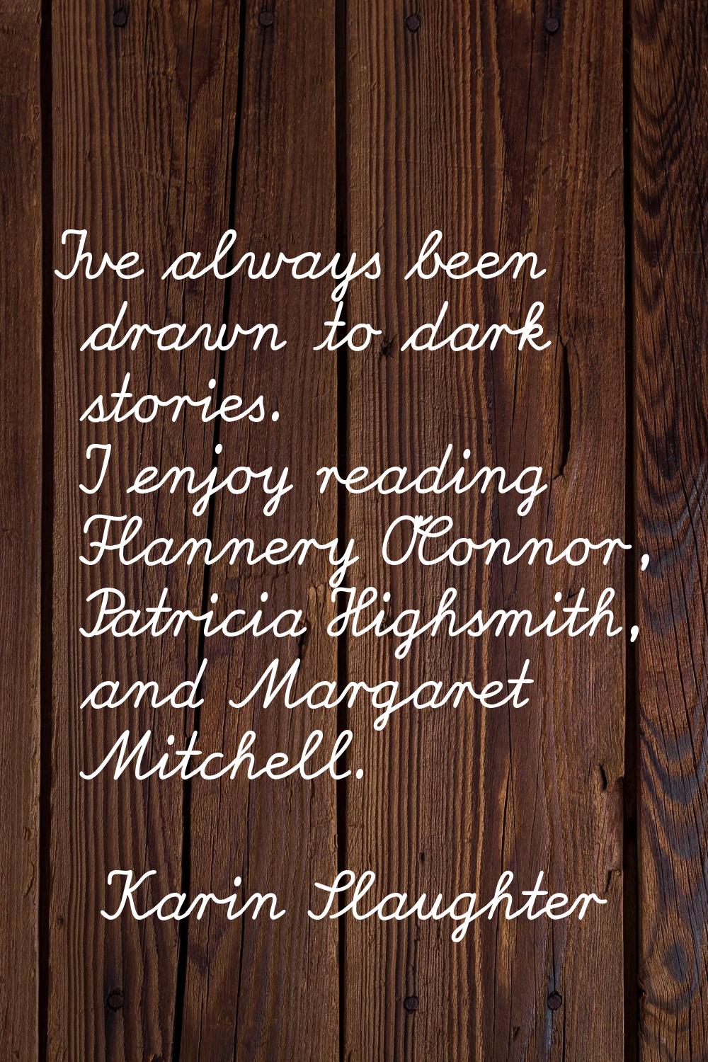 I've always been drawn to dark stories. I enjoy reading Flannery O'Connor, Patricia Highsmith, and 