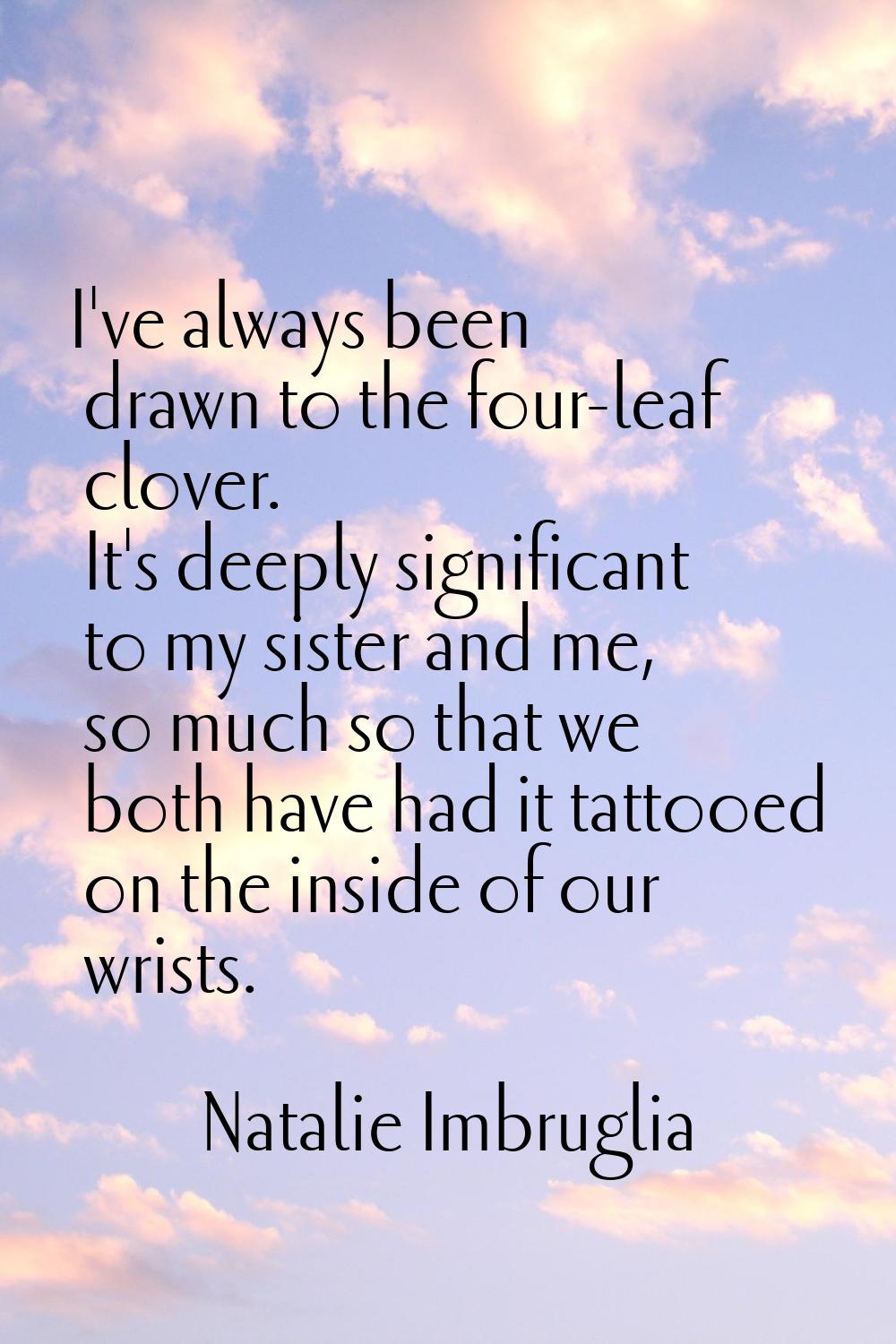 I've always been drawn to the four-leaf clover. It's deeply significant to my sister and me, so muc