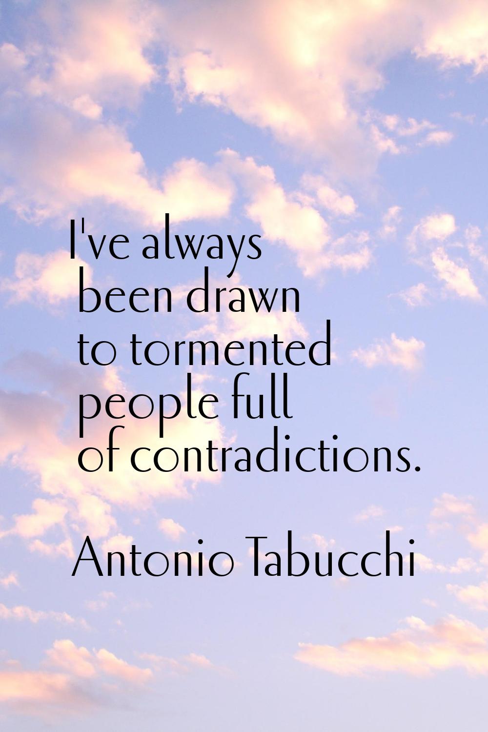 I've always been drawn to tormented people full of contradictions.