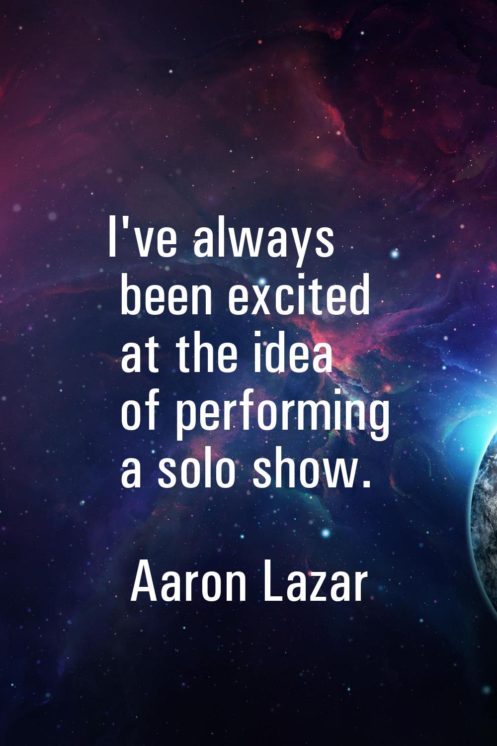 I've always been excited at the idea of performing a solo show.