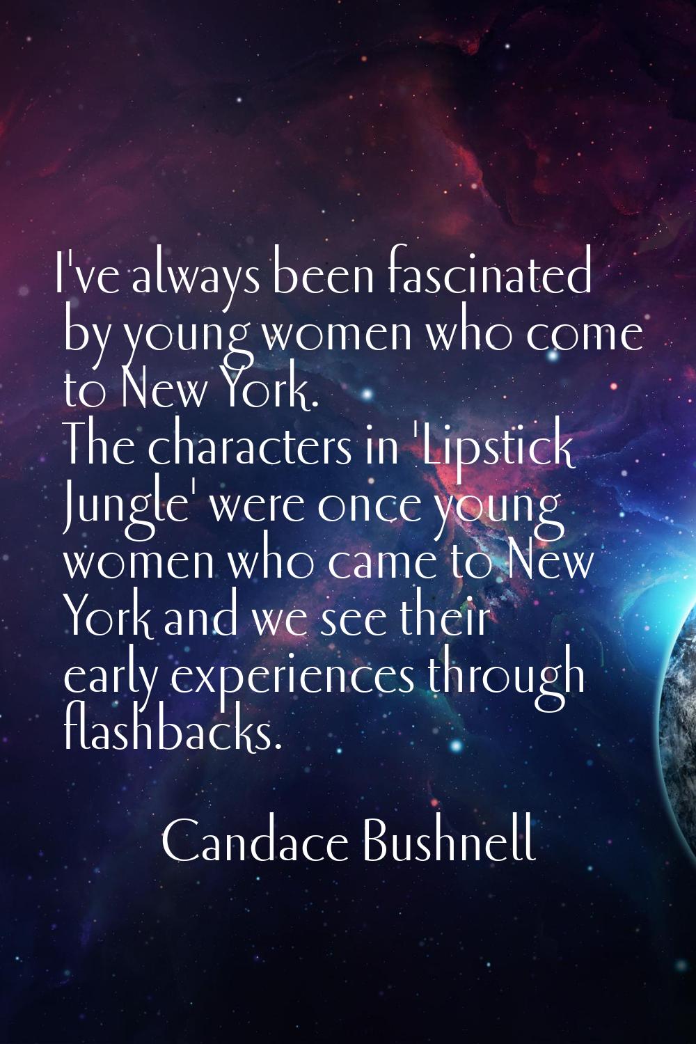 I've always been fascinated by young women who come to New York. The characters in 'Lipstick Jungle