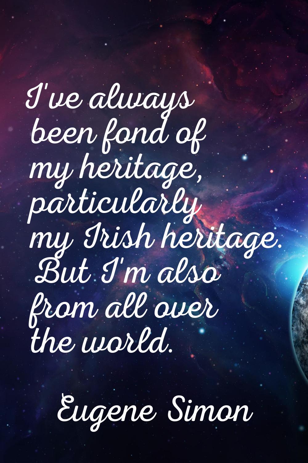 I've always been fond of my heritage, particularly my Irish heritage. But I'm also from all over th