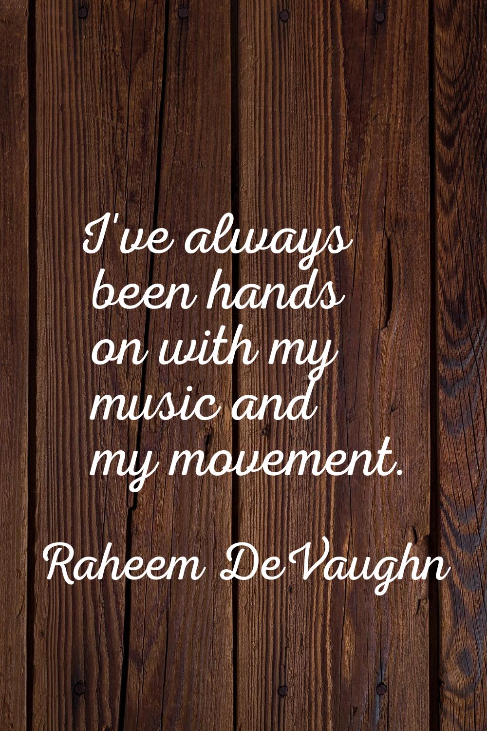 I've always been hands on with my music and my movement.