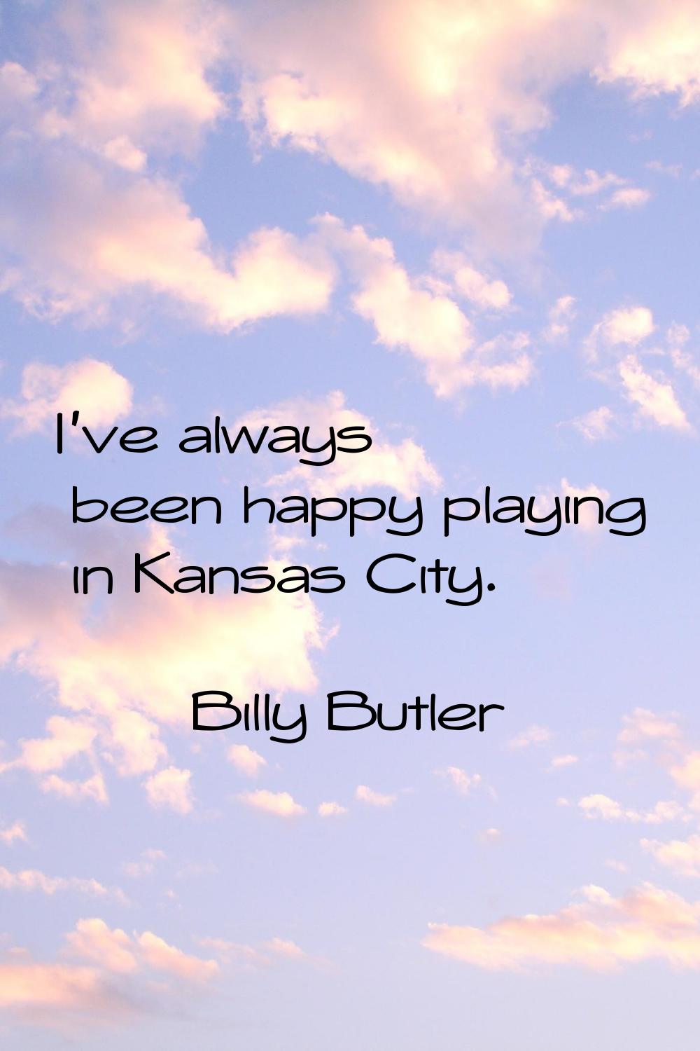 I've always been happy playing in Kansas City.