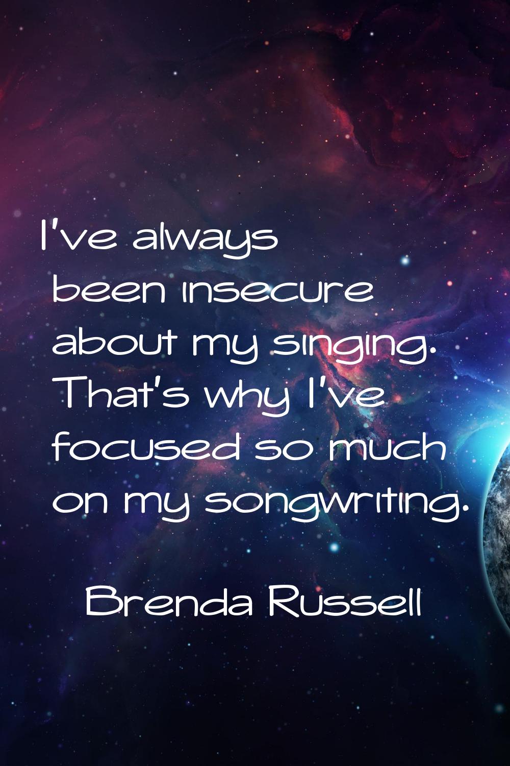 I've always been insecure about my singing. That's why I've focused so much on my songwriting.