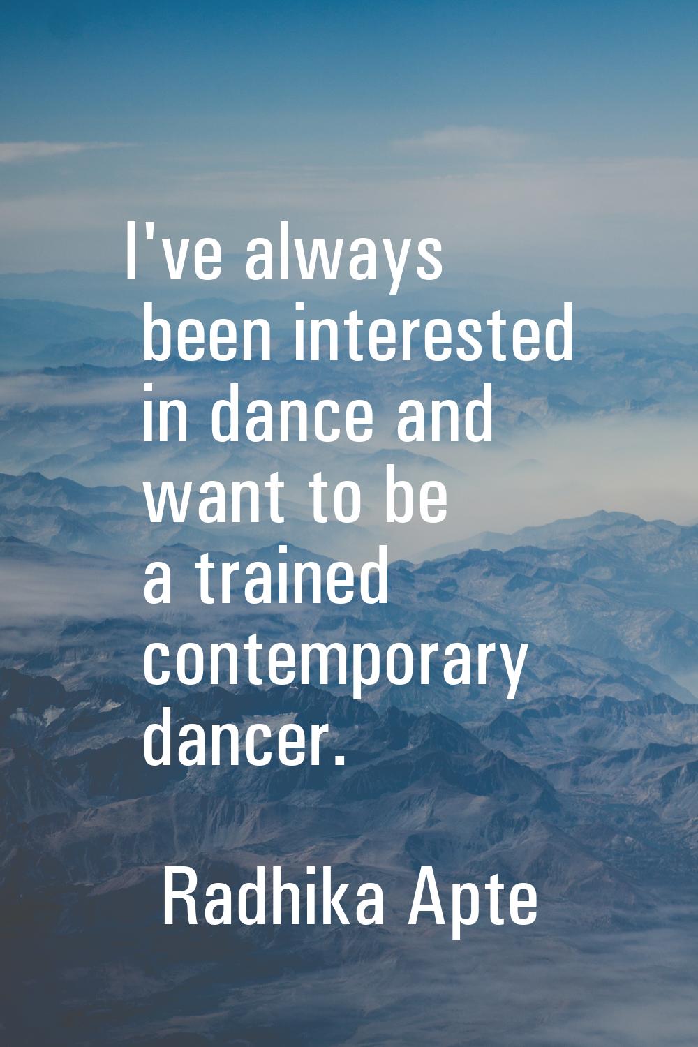 I've always been interested in dance and want to be a trained contemporary dancer.