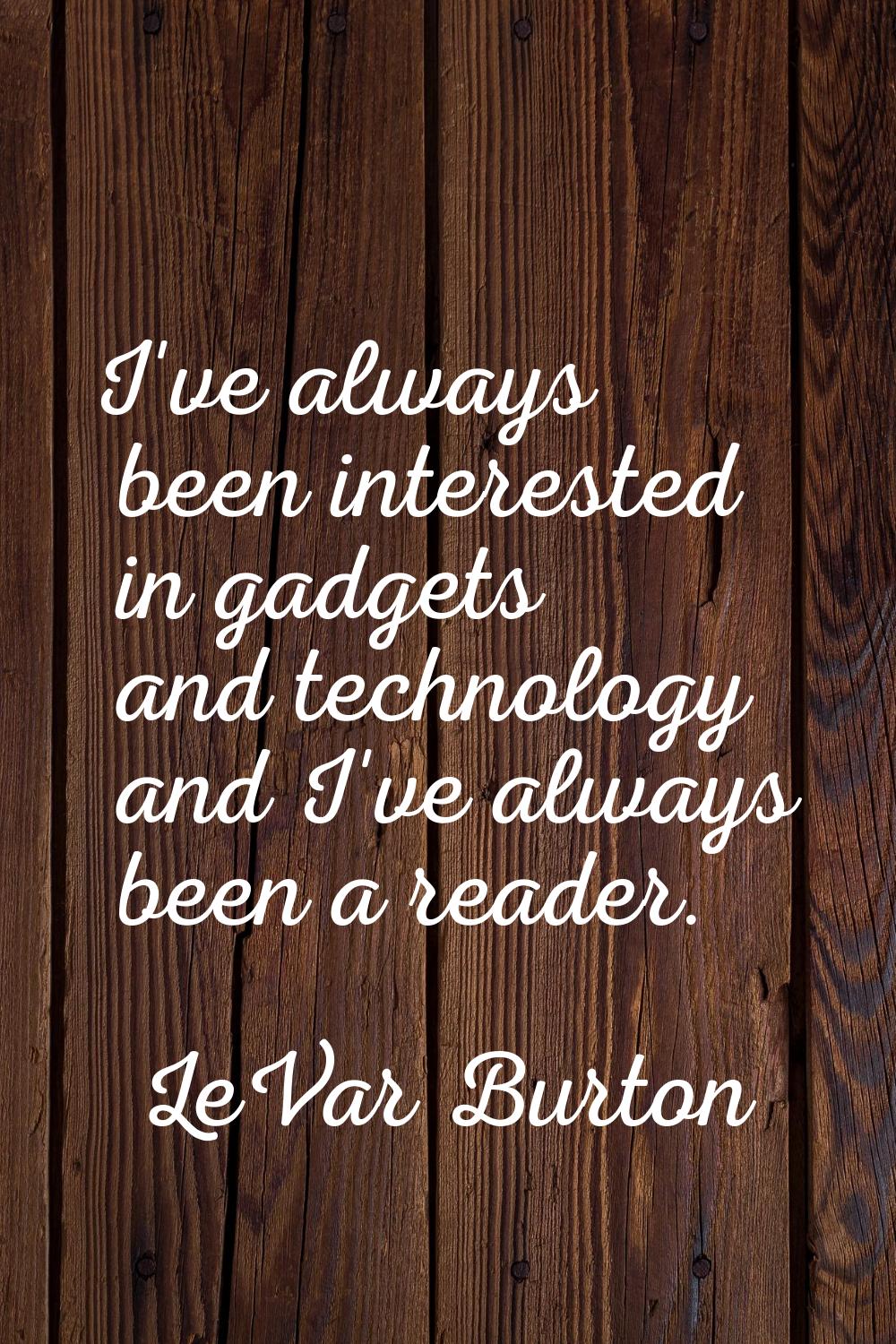 I've always been interested in gadgets and technology and I've always been a reader.